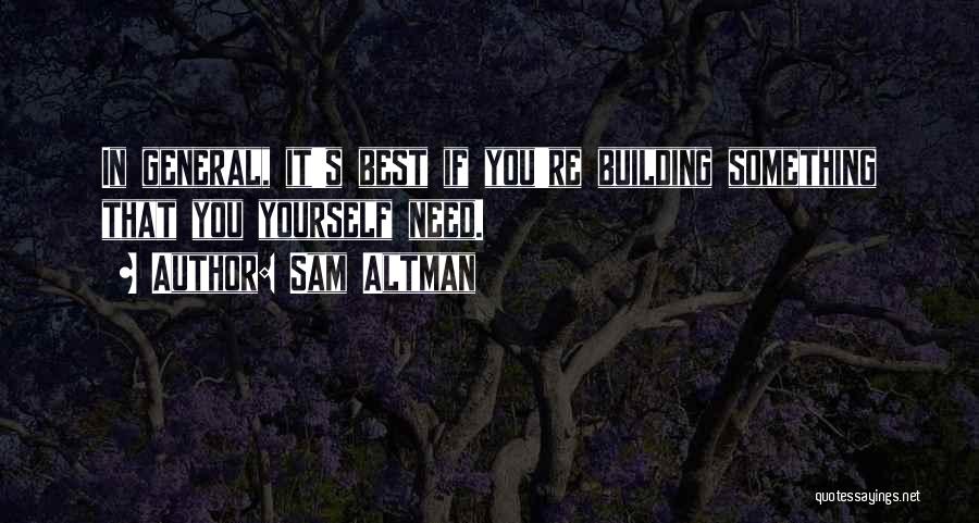 Sam Altman Quotes: In General, It's Best If You're Building Something That You Yourself Need.