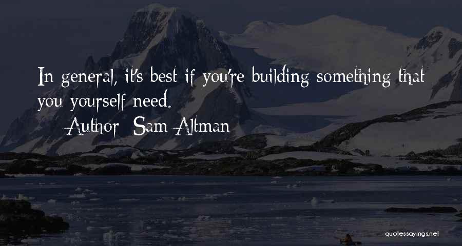 Sam Altman Quotes: In General, It's Best If You're Building Something That You Yourself Need.