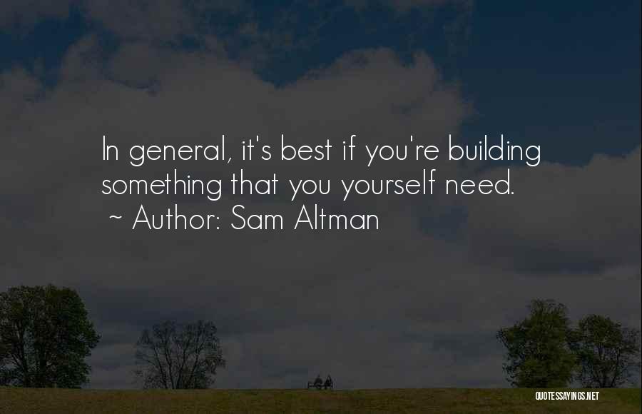Sam Altman Quotes: In General, It's Best If You're Building Something That You Yourself Need.