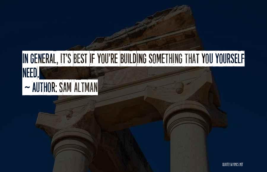 Sam Altman Quotes: In General, It's Best If You're Building Something That You Yourself Need.