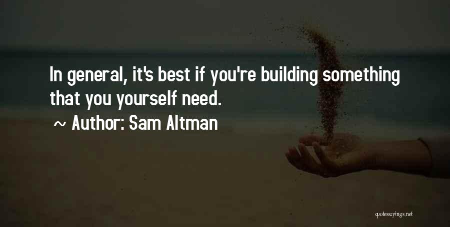 Sam Altman Quotes: In General, It's Best If You're Building Something That You Yourself Need.