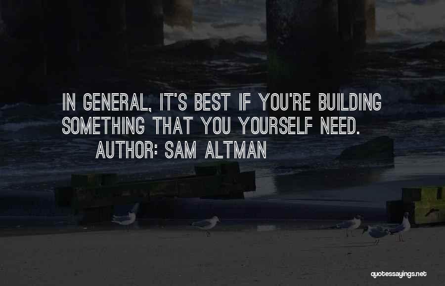 Sam Altman Quotes: In General, It's Best If You're Building Something That You Yourself Need.