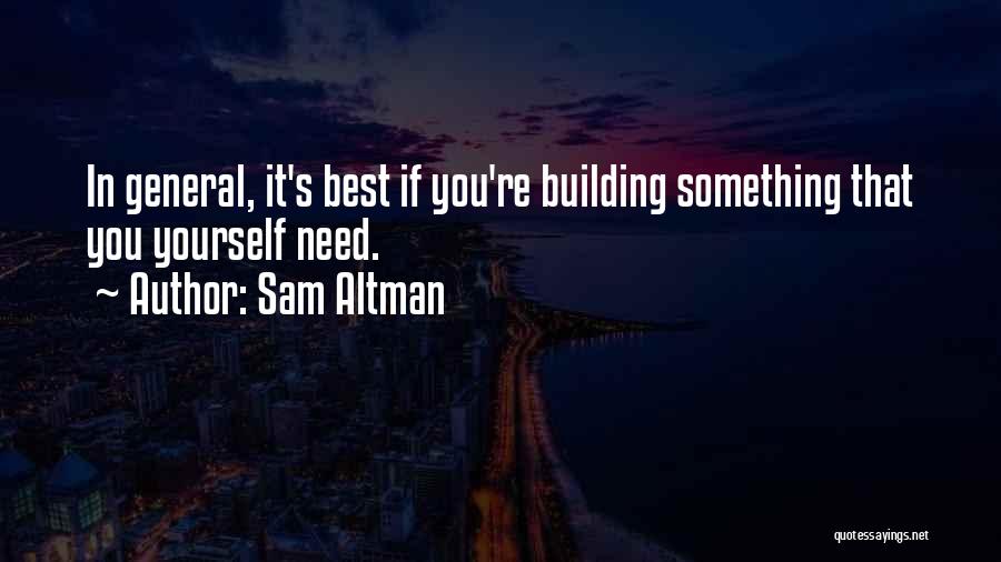 Sam Altman Quotes: In General, It's Best If You're Building Something That You Yourself Need.