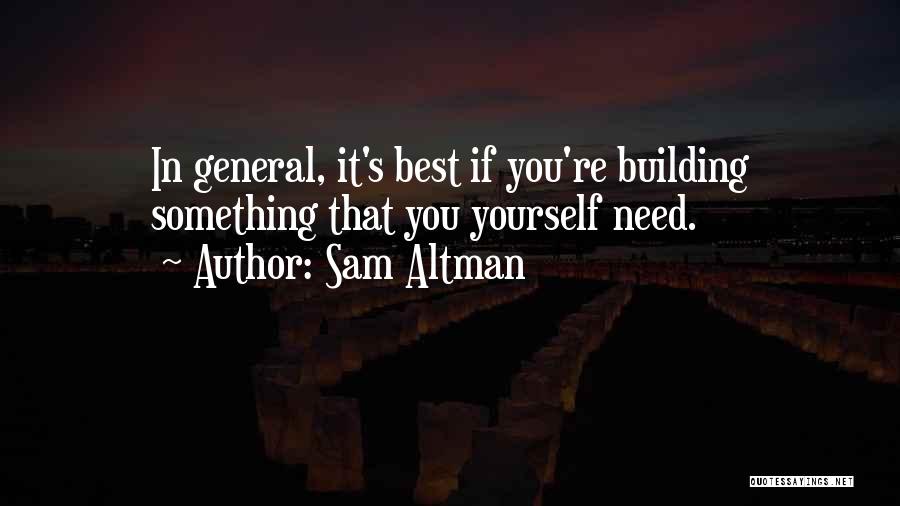 Sam Altman Quotes: In General, It's Best If You're Building Something That You Yourself Need.