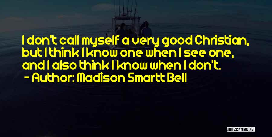 Madison Smartt Bell Quotes: I Don't Call Myself A Very Good Christian, But I Think I Know One When I See One, And I