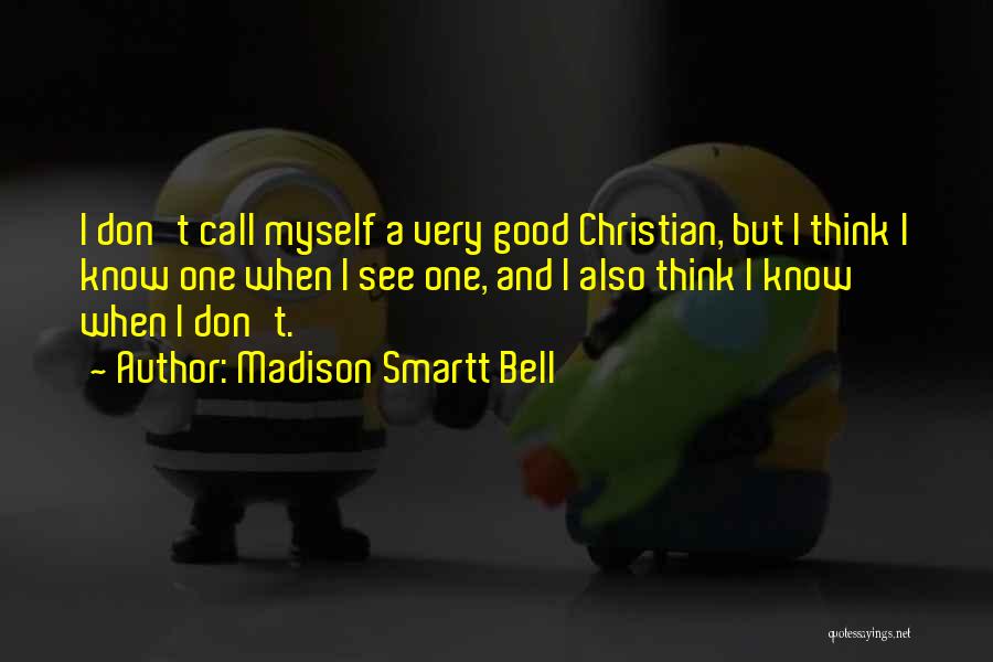 Madison Smartt Bell Quotes: I Don't Call Myself A Very Good Christian, But I Think I Know One When I See One, And I