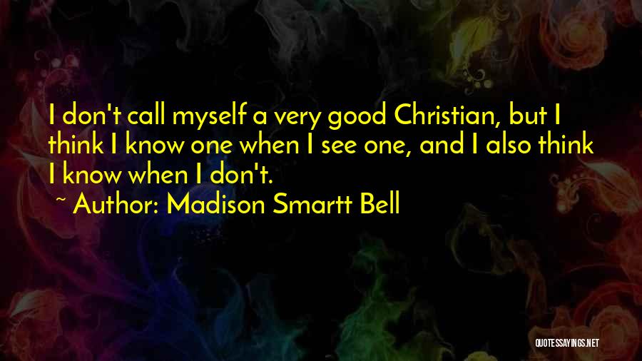 Madison Smartt Bell Quotes: I Don't Call Myself A Very Good Christian, But I Think I Know One When I See One, And I