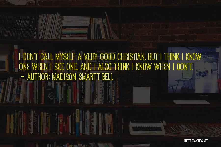 Madison Smartt Bell Quotes: I Don't Call Myself A Very Good Christian, But I Think I Know One When I See One, And I