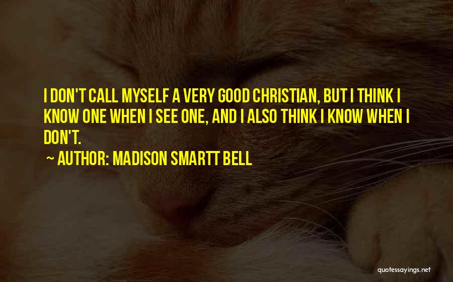 Madison Smartt Bell Quotes: I Don't Call Myself A Very Good Christian, But I Think I Know One When I See One, And I