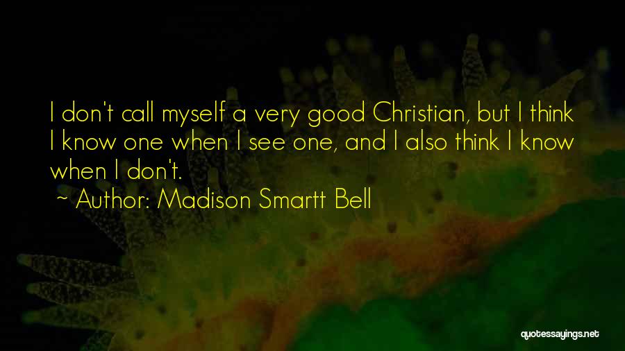 Madison Smartt Bell Quotes: I Don't Call Myself A Very Good Christian, But I Think I Know One When I See One, And I