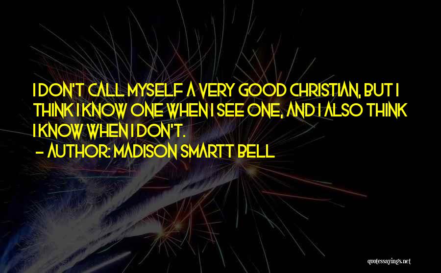 Madison Smartt Bell Quotes: I Don't Call Myself A Very Good Christian, But I Think I Know One When I See One, And I