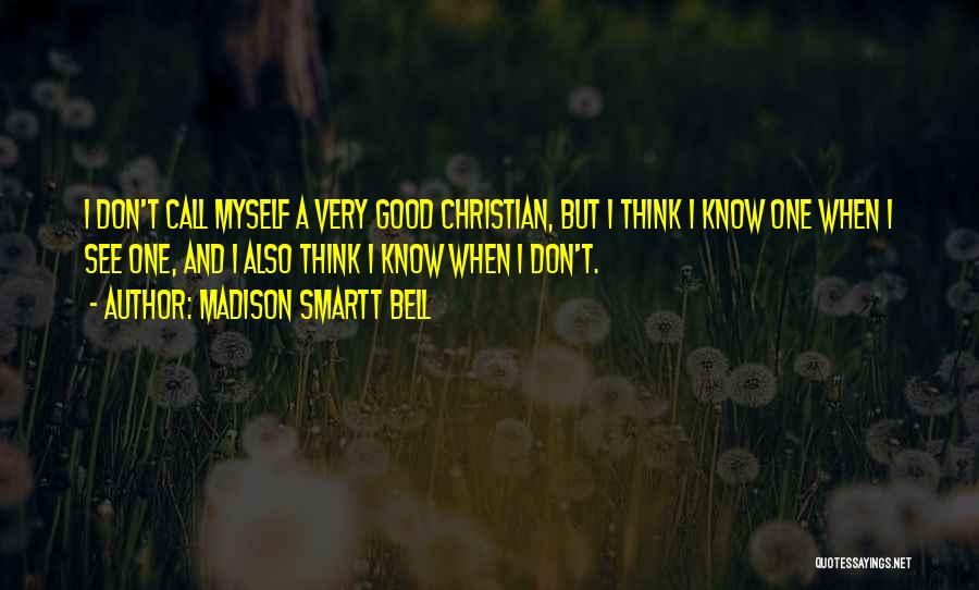 Madison Smartt Bell Quotes: I Don't Call Myself A Very Good Christian, But I Think I Know One When I See One, And I