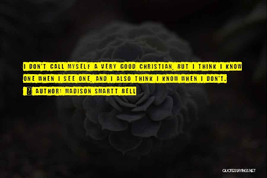 Madison Smartt Bell Quotes: I Don't Call Myself A Very Good Christian, But I Think I Know One When I See One, And I