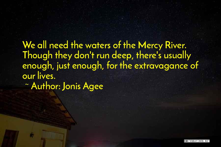 Jonis Agee Quotes: We All Need The Waters Of The Mercy River. Though They Don't Run Deep, There's Usually Enough, Just Enough, For