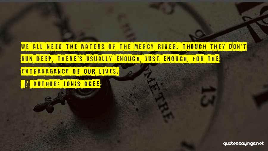 Jonis Agee Quotes: We All Need The Waters Of The Mercy River. Though They Don't Run Deep, There's Usually Enough, Just Enough, For