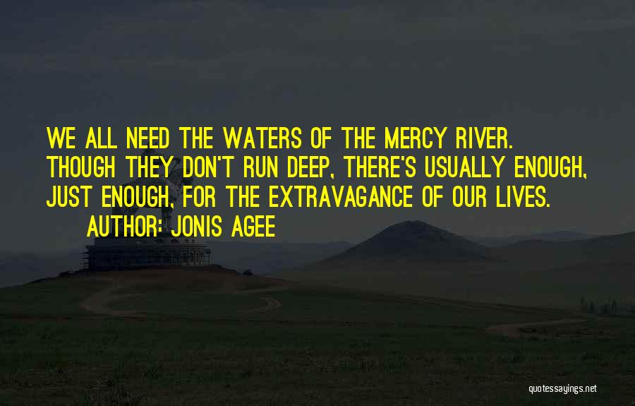 Jonis Agee Quotes: We All Need The Waters Of The Mercy River. Though They Don't Run Deep, There's Usually Enough, Just Enough, For