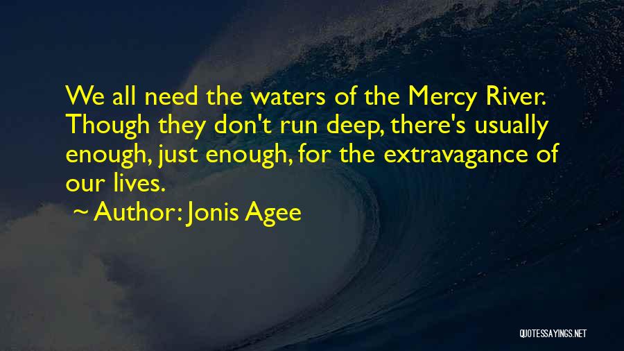 Jonis Agee Quotes: We All Need The Waters Of The Mercy River. Though They Don't Run Deep, There's Usually Enough, Just Enough, For