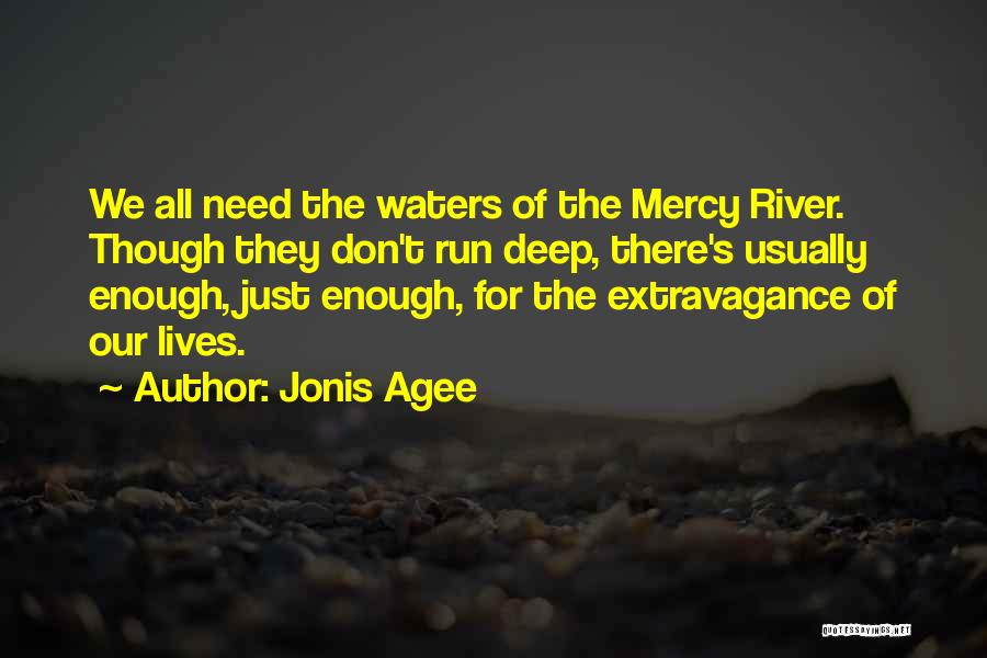 Jonis Agee Quotes: We All Need The Waters Of The Mercy River. Though They Don't Run Deep, There's Usually Enough, Just Enough, For