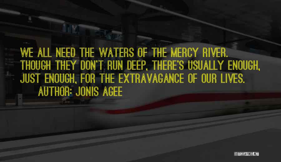 Jonis Agee Quotes: We All Need The Waters Of The Mercy River. Though They Don't Run Deep, There's Usually Enough, Just Enough, For