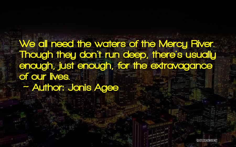 Jonis Agee Quotes: We All Need The Waters Of The Mercy River. Though They Don't Run Deep, There's Usually Enough, Just Enough, For