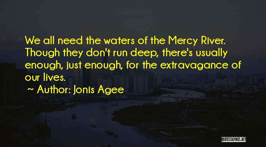 Jonis Agee Quotes: We All Need The Waters Of The Mercy River. Though They Don't Run Deep, There's Usually Enough, Just Enough, For