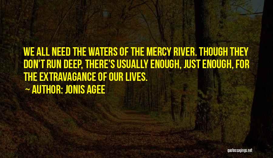 Jonis Agee Quotes: We All Need The Waters Of The Mercy River. Though They Don't Run Deep, There's Usually Enough, Just Enough, For