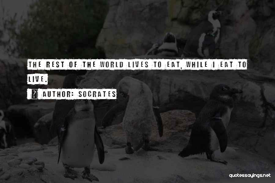 Socrates Quotes: The Rest Of The World Lives To Eat, While I Eat To Live.