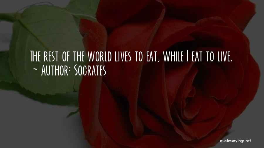 Socrates Quotes: The Rest Of The World Lives To Eat, While I Eat To Live.