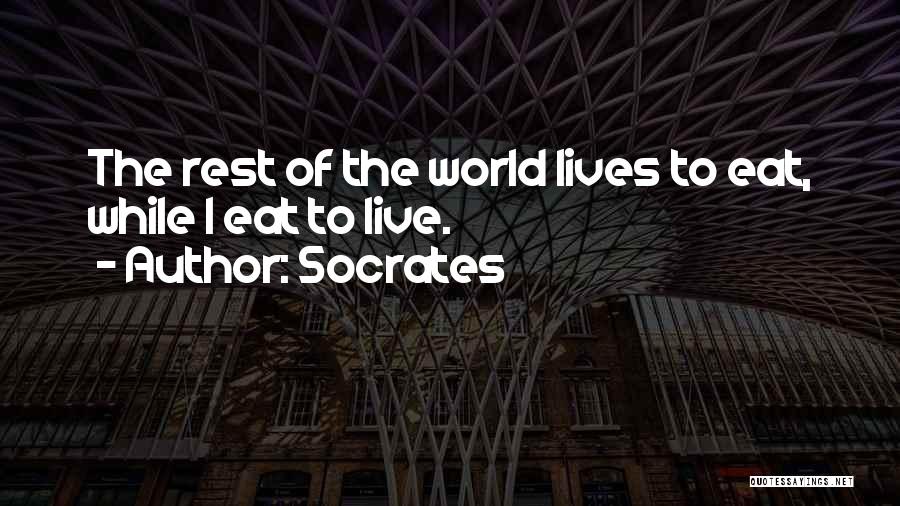 Socrates Quotes: The Rest Of The World Lives To Eat, While I Eat To Live.