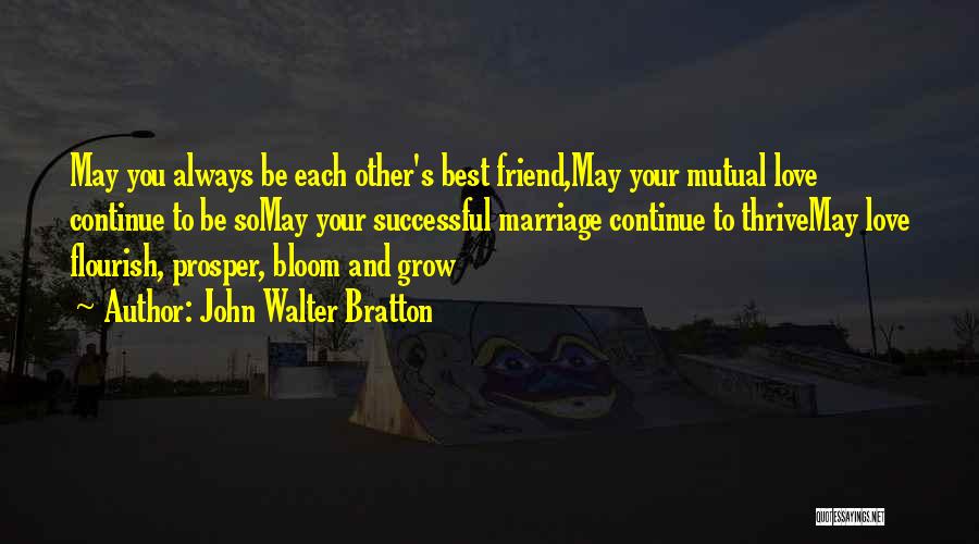 John Walter Bratton Quotes: May You Always Be Each Other's Best Friend,may Your Mutual Love Continue To Be Somay Your Successful Marriage Continue To