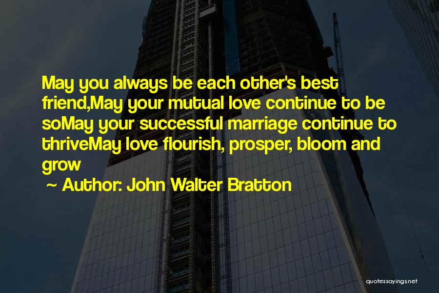 John Walter Bratton Quotes: May You Always Be Each Other's Best Friend,may Your Mutual Love Continue To Be Somay Your Successful Marriage Continue To