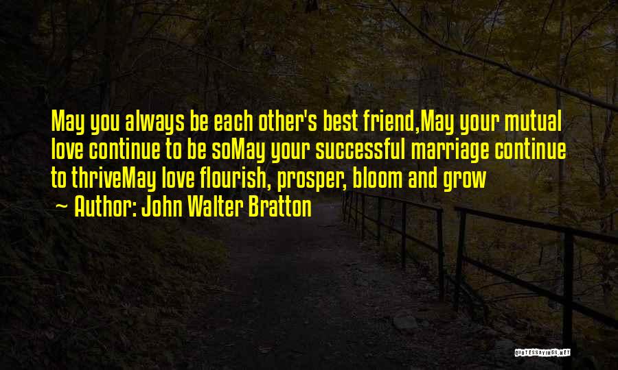 John Walter Bratton Quotes: May You Always Be Each Other's Best Friend,may Your Mutual Love Continue To Be Somay Your Successful Marriage Continue To