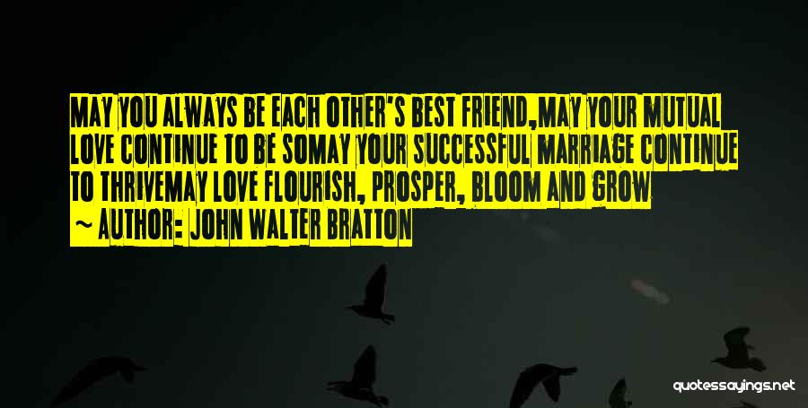 John Walter Bratton Quotes: May You Always Be Each Other's Best Friend,may Your Mutual Love Continue To Be Somay Your Successful Marriage Continue To