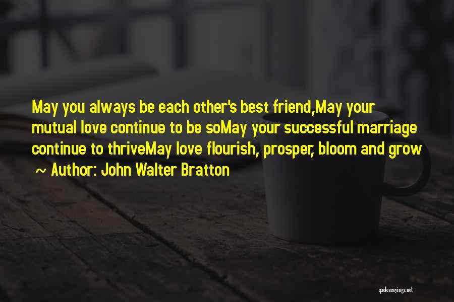 John Walter Bratton Quotes: May You Always Be Each Other's Best Friend,may Your Mutual Love Continue To Be Somay Your Successful Marriage Continue To