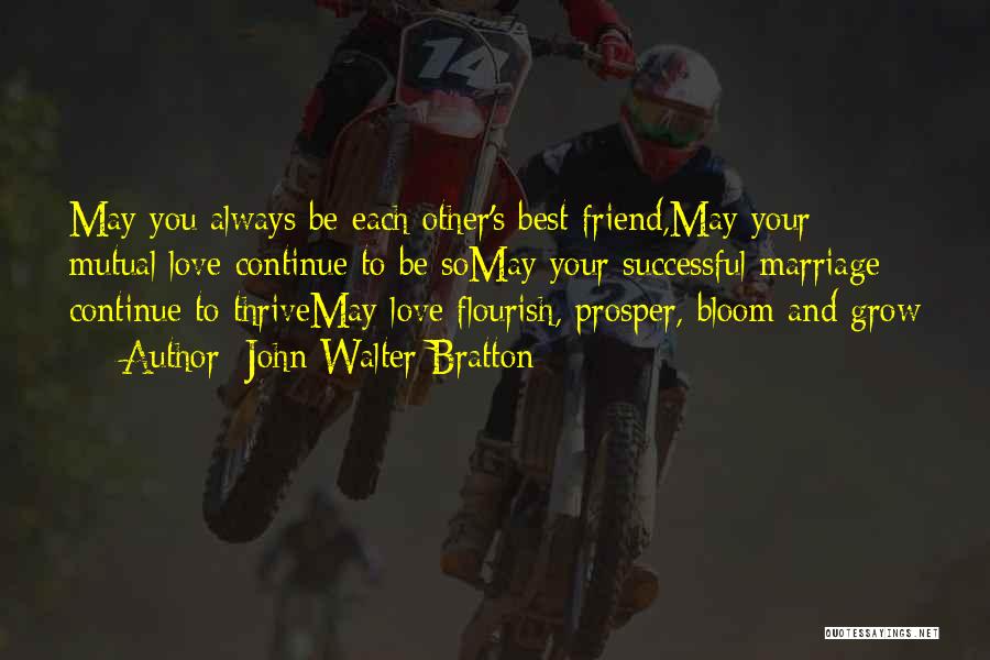 John Walter Bratton Quotes: May You Always Be Each Other's Best Friend,may Your Mutual Love Continue To Be Somay Your Successful Marriage Continue To