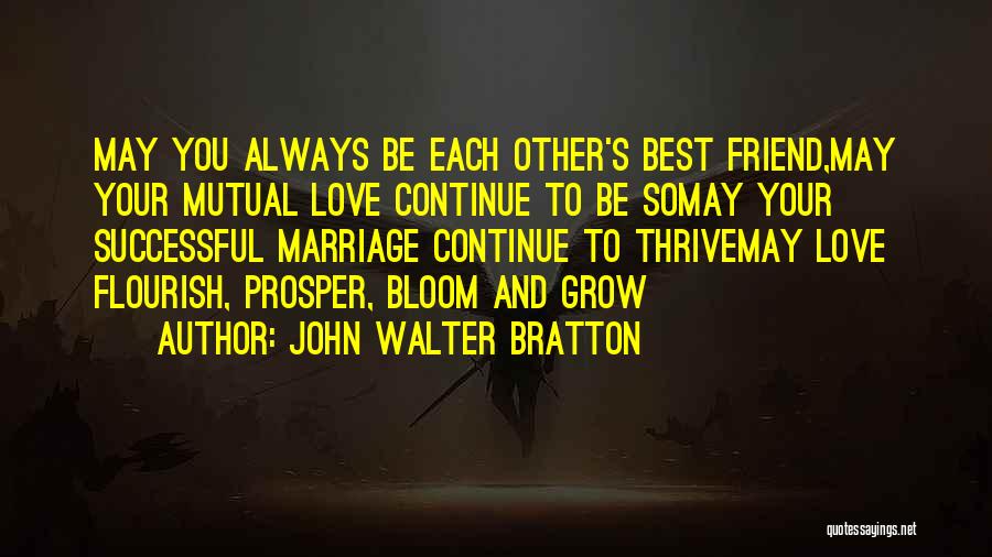 John Walter Bratton Quotes: May You Always Be Each Other's Best Friend,may Your Mutual Love Continue To Be Somay Your Successful Marriage Continue To
