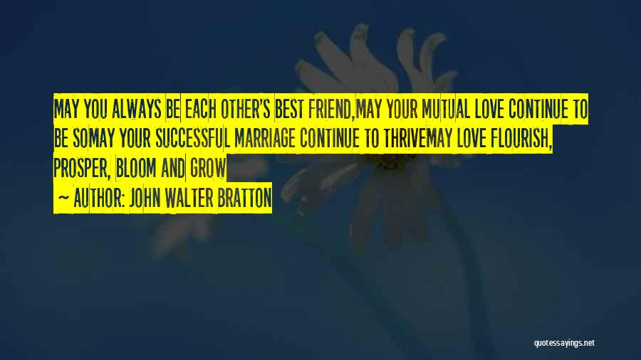 John Walter Bratton Quotes: May You Always Be Each Other's Best Friend,may Your Mutual Love Continue To Be Somay Your Successful Marriage Continue To