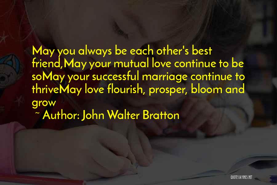 John Walter Bratton Quotes: May You Always Be Each Other's Best Friend,may Your Mutual Love Continue To Be Somay Your Successful Marriage Continue To