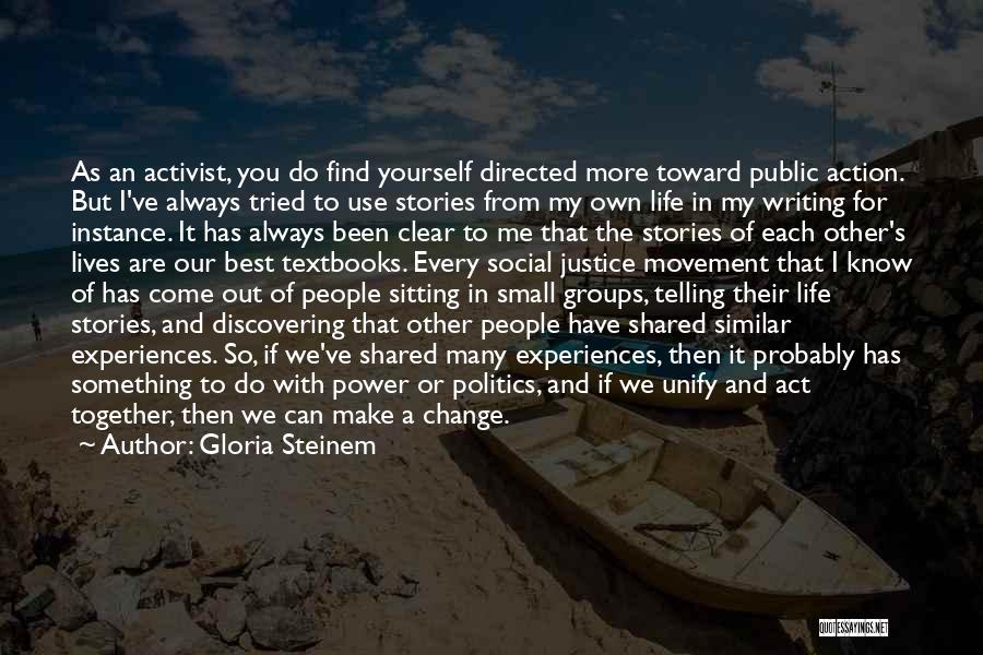 Gloria Steinem Quotes: As An Activist, You Do Find Yourself Directed More Toward Public Action. But I've Always Tried To Use Stories From