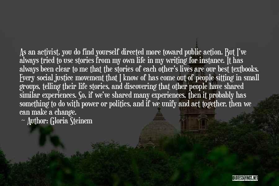 Gloria Steinem Quotes: As An Activist, You Do Find Yourself Directed More Toward Public Action. But I've Always Tried To Use Stories From