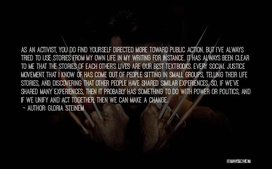 Gloria Steinem Quotes: As An Activist, You Do Find Yourself Directed More Toward Public Action. But I've Always Tried To Use Stories From