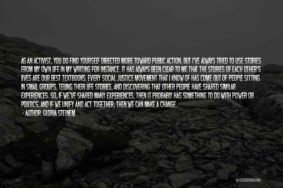 Gloria Steinem Quotes: As An Activist, You Do Find Yourself Directed More Toward Public Action. But I've Always Tried To Use Stories From