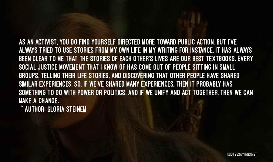 Gloria Steinem Quotes: As An Activist, You Do Find Yourself Directed More Toward Public Action. But I've Always Tried To Use Stories From