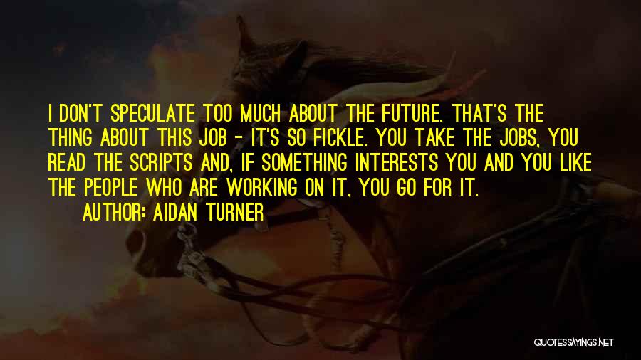 Aidan Turner Quotes: I Don't Speculate Too Much About The Future. That's The Thing About This Job - It's So Fickle. You Take