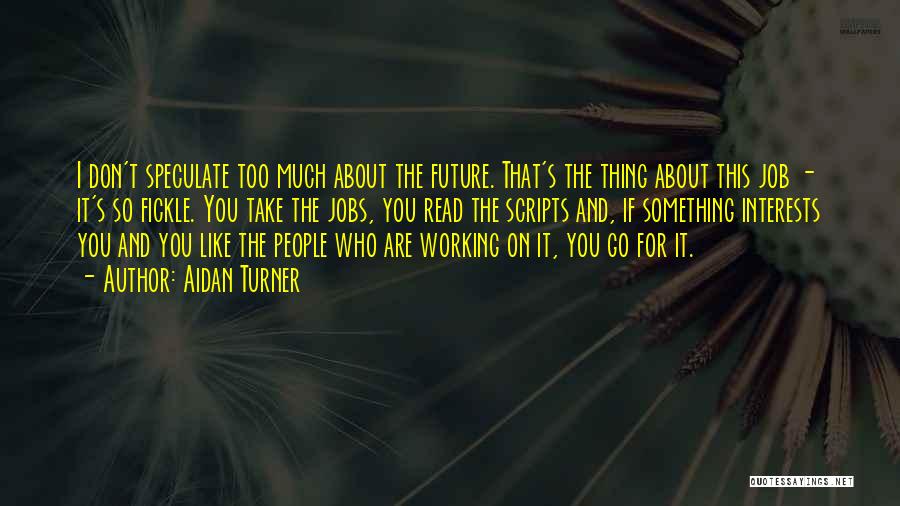 Aidan Turner Quotes: I Don't Speculate Too Much About The Future. That's The Thing About This Job - It's So Fickle. You Take