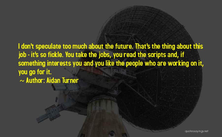 Aidan Turner Quotes: I Don't Speculate Too Much About The Future. That's The Thing About This Job - It's So Fickle. You Take