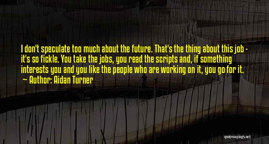 Aidan Turner Quotes: I Don't Speculate Too Much About The Future. That's The Thing About This Job - It's So Fickle. You Take