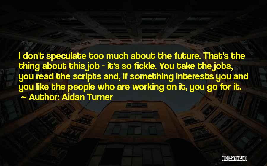 Aidan Turner Quotes: I Don't Speculate Too Much About The Future. That's The Thing About This Job - It's So Fickle. You Take