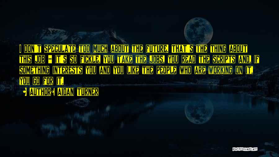 Aidan Turner Quotes: I Don't Speculate Too Much About The Future. That's The Thing About This Job - It's So Fickle. You Take
