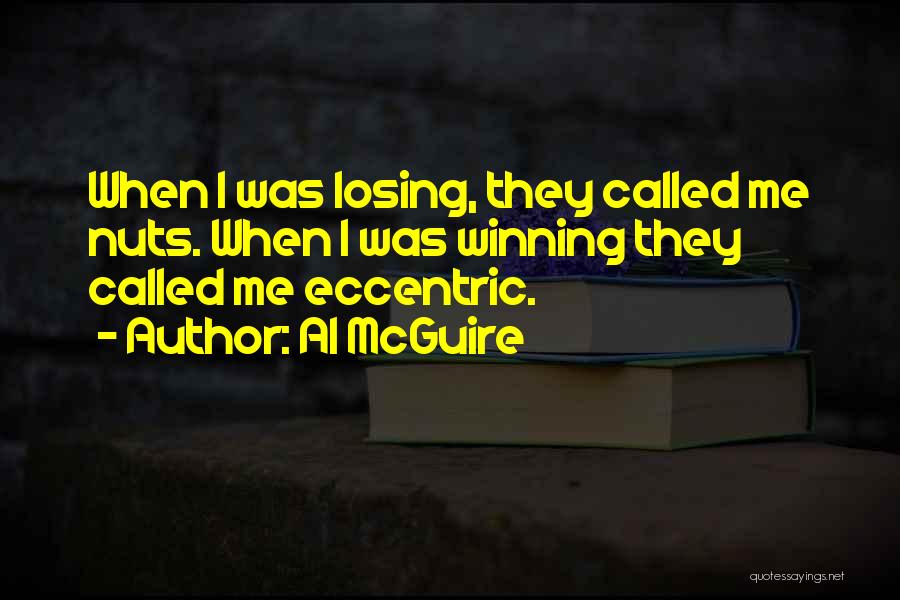 Al McGuire Quotes: When I Was Losing, They Called Me Nuts. When I Was Winning They Called Me Eccentric.